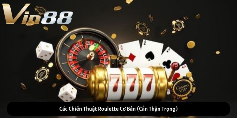 Các Chiến Thuật Roulette Cơ Bản (Cần Thận Trọng)