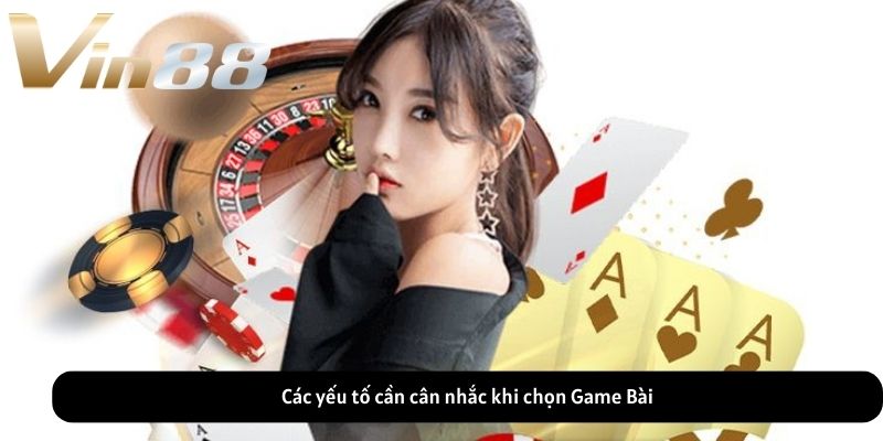 Các yếu tố cần cân nhắc khi chọn Game Bài Các yếu tố cần cân nhắc khi chọn Game Bài
