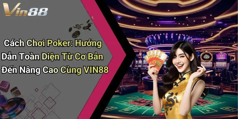 Cách Chơi Poker: Hướng Dẫn Toàn Diện Từ Cơ Bản Đến Nâng Cao Cùng VIN88